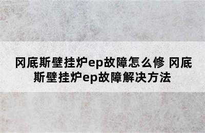 冈底斯壁挂炉ep故障怎么修 冈底斯壁挂炉ep故障解决方法